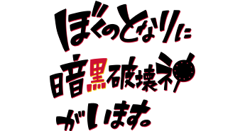 ぼくのとなりに暗黒破壊神がいます。