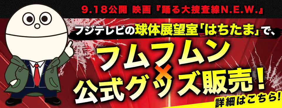 9月18日公開 映画『踊る大捜査線N.E.W.』 フジテレビの球体展望室「はちたま」でフムフムン×公式グッズ販売!詳細はこちら