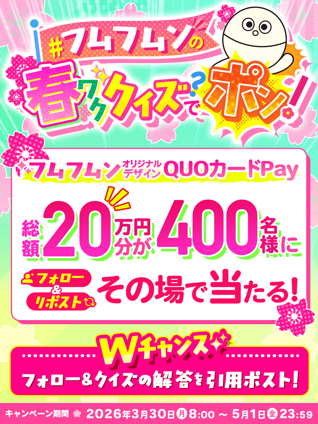 フムフムンの春ワククイズでポン 2026年3月30日(月) 8:00〜2026年5月1日(金) 23：59　【フォロー＆リポスト】フムフムンオリジナルデザインQUOカードPay 総額20万円分が400名様にその場で当たる！【Wチャンス】フォロ＆クイズの解答を引用ポスト