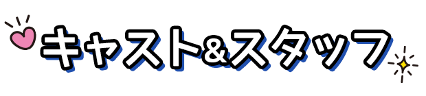キャスト＆スタッフ