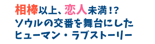 相棒以上、恋人未満！？ソウルの交番を舞台にしたヒューマン・ラブストーリー