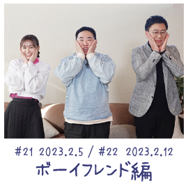 #21 2023.2.5 / #22 2023.02.12 ボーイフレンド編